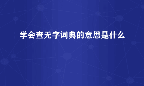 学会查无字词典的意思是什么