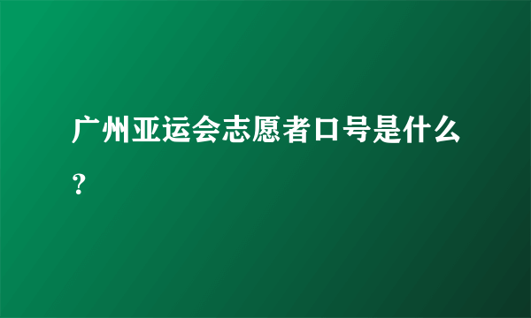 广州亚运会志愿者口号是什么？