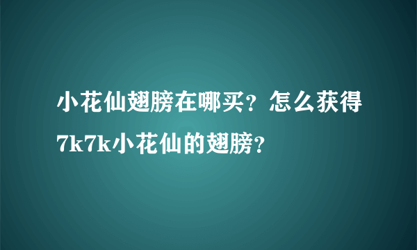 小花仙翅膀在哪买？怎么获得7k7k小花仙的翅膀？