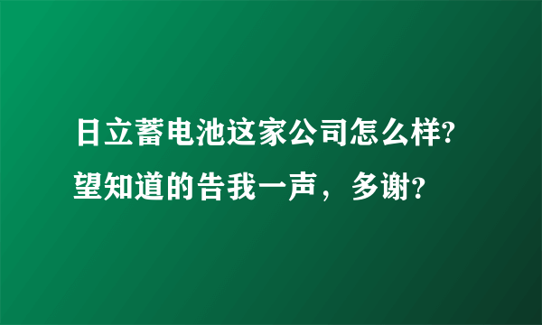 日立蓄电池这家公司怎么样?望知道的告我一声，多谢？