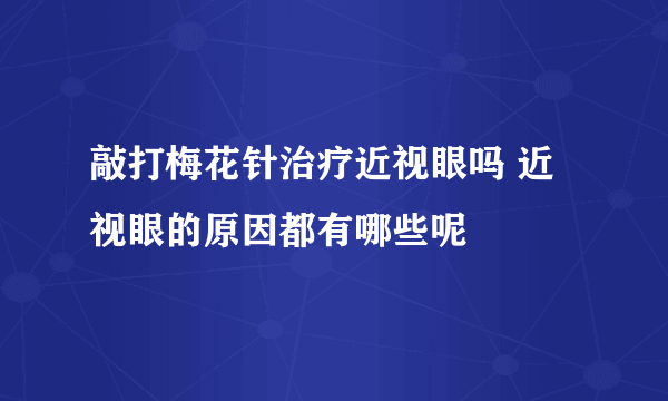 敲打梅花针治疗近视眼吗 近视眼的原因都有哪些呢