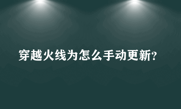 穿越火线为怎么手动更新？