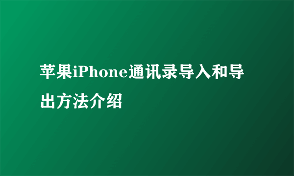 苹果iPhone通讯录导入和导出方法介绍