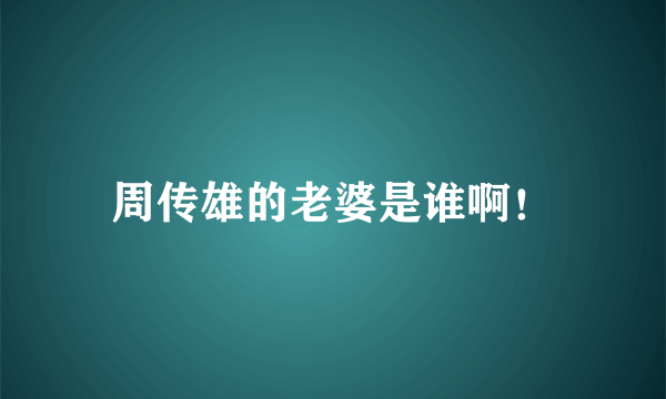 周传雄的老婆是谁啊！