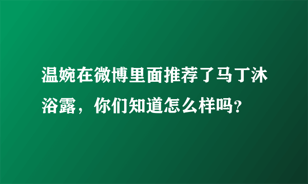 温婉在微博里面推荐了马丁沐浴露，你们知道怎么样吗？