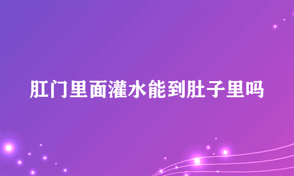 肛门里面灌水能到肚子里吗