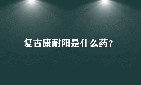 复古康耐阳是什么药？