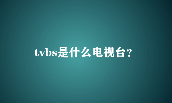 tvbs是什么电视台？