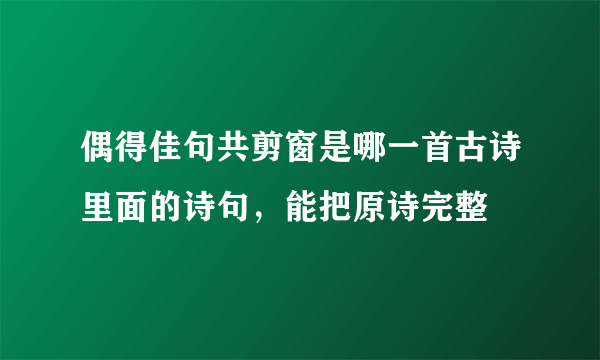 偶得佳句共剪窗是哪一首古诗里面的诗句，能把原诗完整