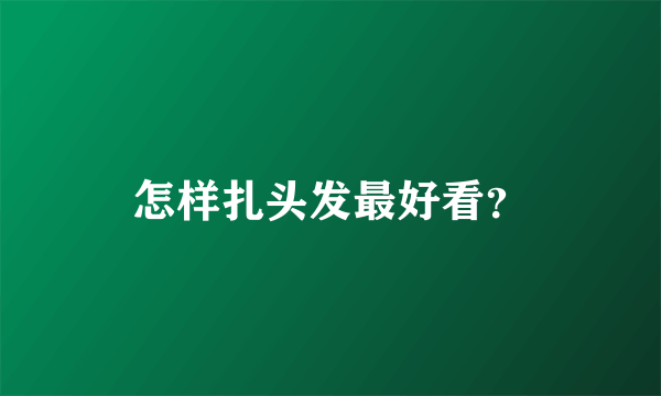 怎样扎头发最好看？