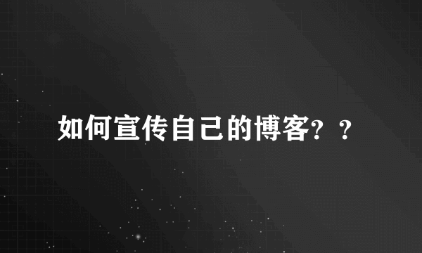 如何宣传自己的博客？？