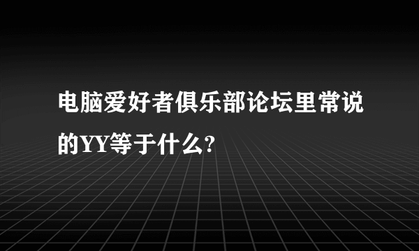 电脑爱好者俱乐部论坛里常说的YY等于什么?