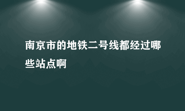 南京市的地铁二号线都经过哪些站点啊