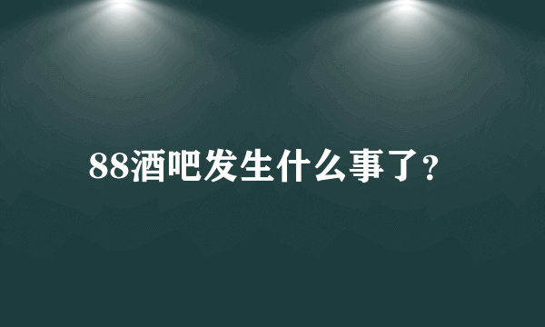 88酒吧发生什么事了？