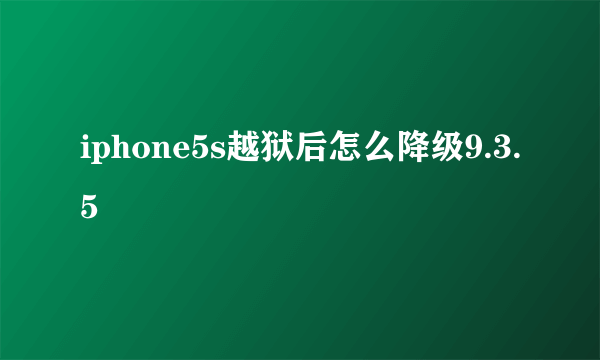 iphone5s越狱后怎么降级9.3.5