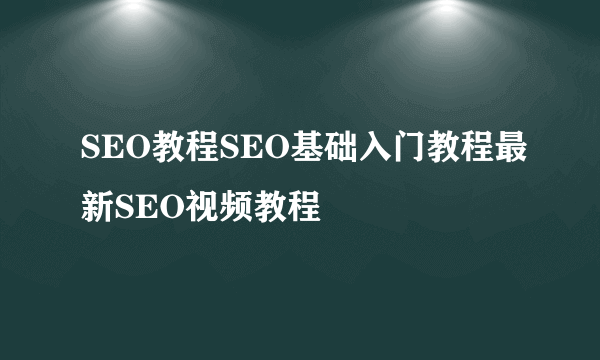 SEO教程SEO基础入门教程最新SEO视频教程