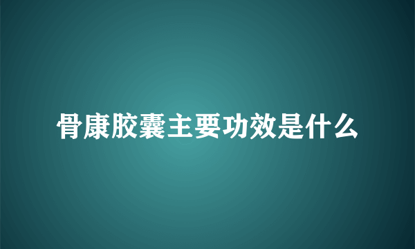 骨康胶囊主要功效是什么