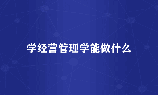 学经营管理学能做什么