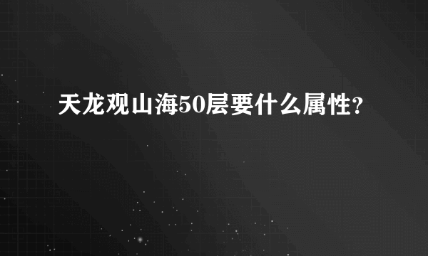 天龙观山海50层要什么属性？