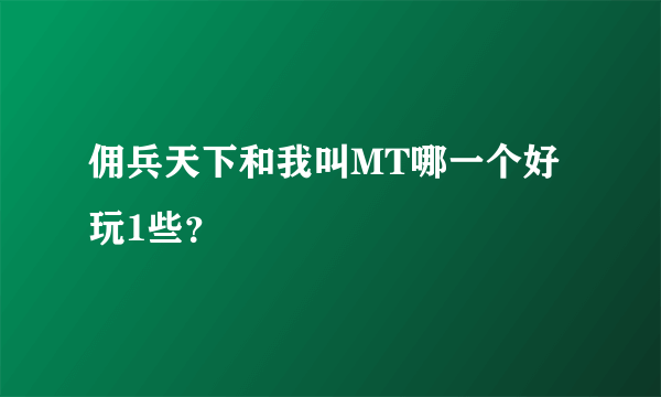 佣兵天下和我叫MT哪一个好玩1些？