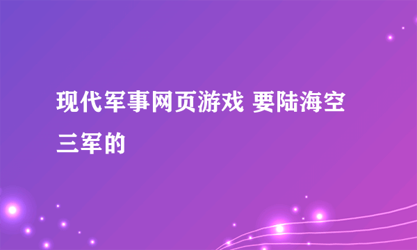 现代军事网页游戏 要陆海空三军的