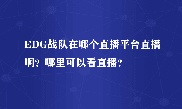 EDG战队在哪个直播平台直播啊？哪里可以看直播？