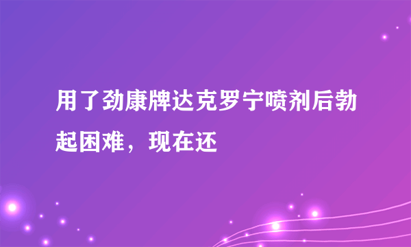 用了劲康牌达克罗宁喷剂后勃起困难，现在还