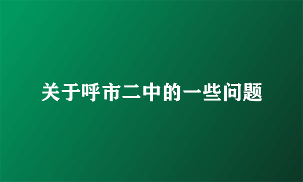 关于呼市二中的一些问题