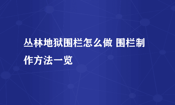 丛林地狱围栏怎么做 围栏制作方法一览