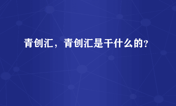 青创汇，青创汇是干什么的？