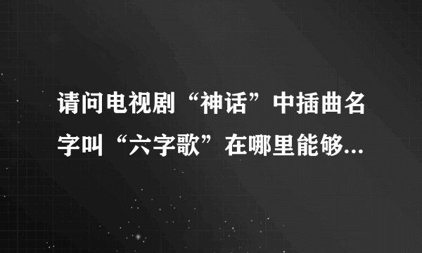 请问电视剧“神话”中插曲名字叫“六字歌”在哪里能够免费下载？