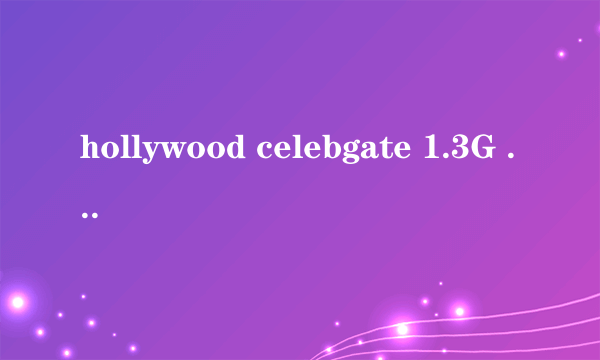 hollywood celebgate 1.3G 的谁有啊 在线等啊 急急急急急!!!!!