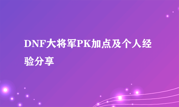 DNF大将军PK加点及个人经验分享