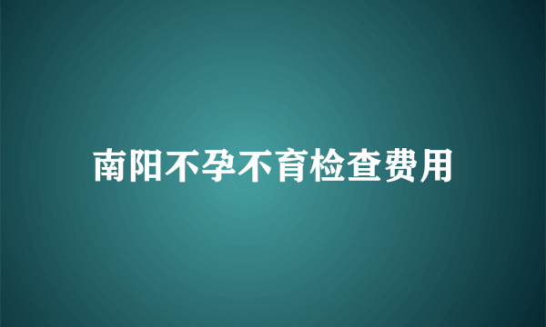 南阳不孕不育检查费用