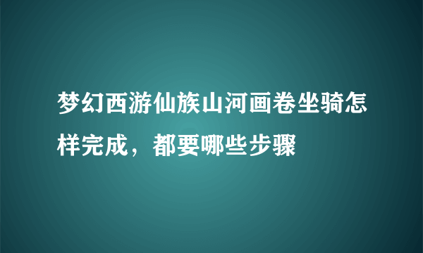 梦幻西游仙族山河画卷坐骑怎样完成，都要哪些步骤