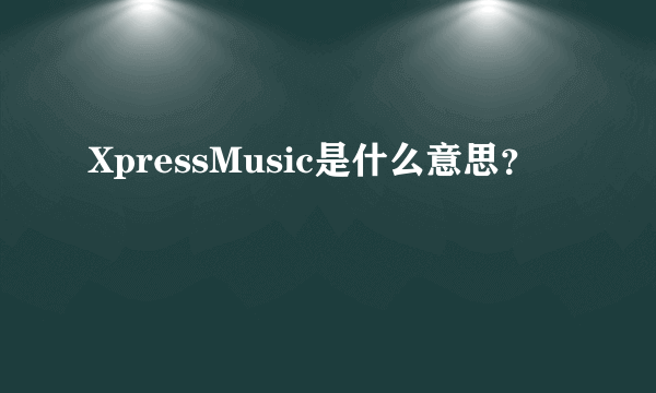 XpressMusic是什么意思？