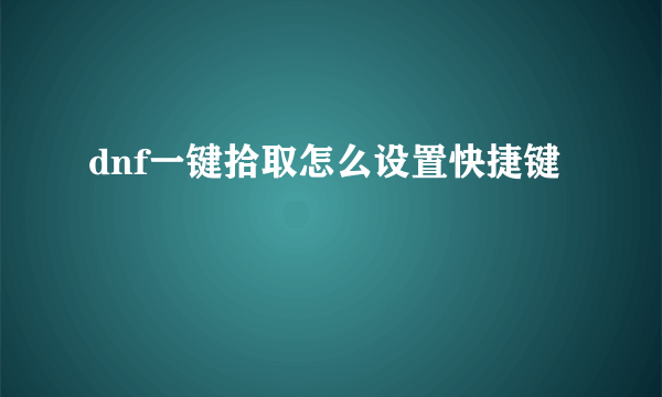 dnf一键拾取怎么设置快捷键