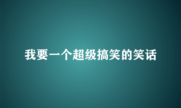 我要一个超级搞笑的笑话