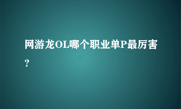 网游龙OL哪个职业单P最厉害？