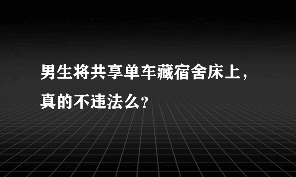 男生将共享单车藏宿舍床上，真的不违法么？