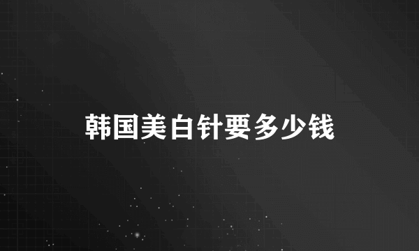 韩国美白针要多少钱