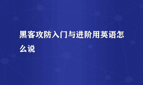 黑客攻防入门与进阶用英语怎么说