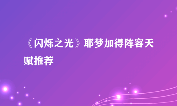 《闪烁之光》耶梦加得阵容天赋推荐