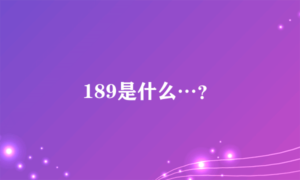 189是什么…？