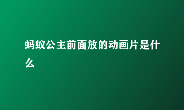 蚂蚁公主前面放的动画片是什么