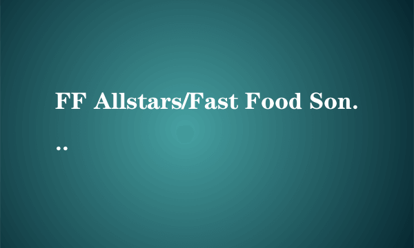 FF Allstars/Fast Food Song歌词 舞曲大帝国21 FF Allstars/Fast Food S