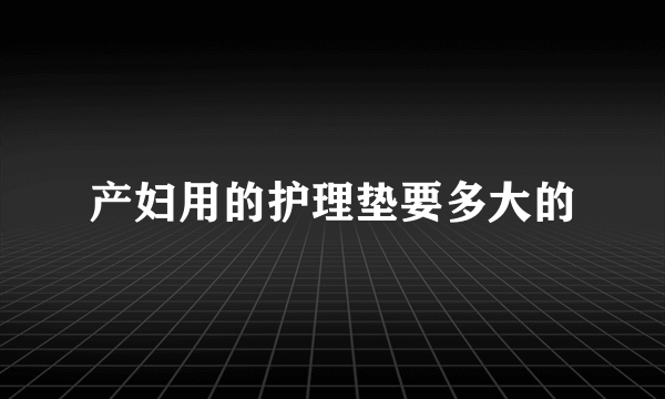 产妇用的护理垫要多大的