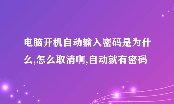 电脑开机自动输入密码是为什么,怎么取消啊,自动就有密码