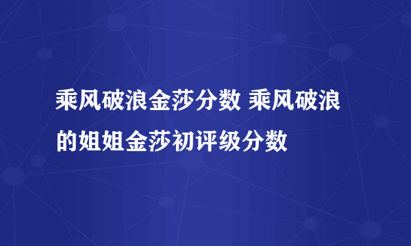 乘风破浪金莎分数 乘风破浪的姐姐金莎初评级分数