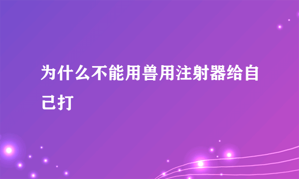 为什么不能用兽用注射器给自己打